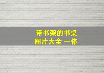 带书架的书桌图片大全 一体